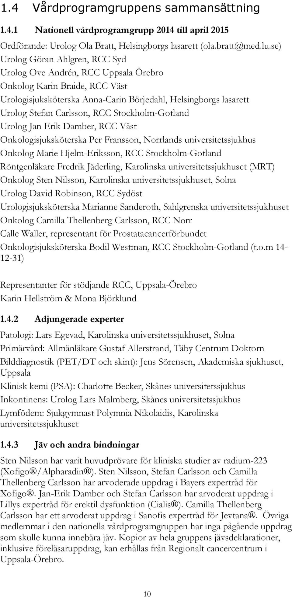 Stockholm-Gotland Urolog Jan Erik Damber, RCC Väst Onkologisjuksköterska Per Fransson, Norrlands universitetssjukhus Onkolog Marie Hjelm-Eriksson, RCC Stockholm-Gotland Röntgenläkare Fredrik