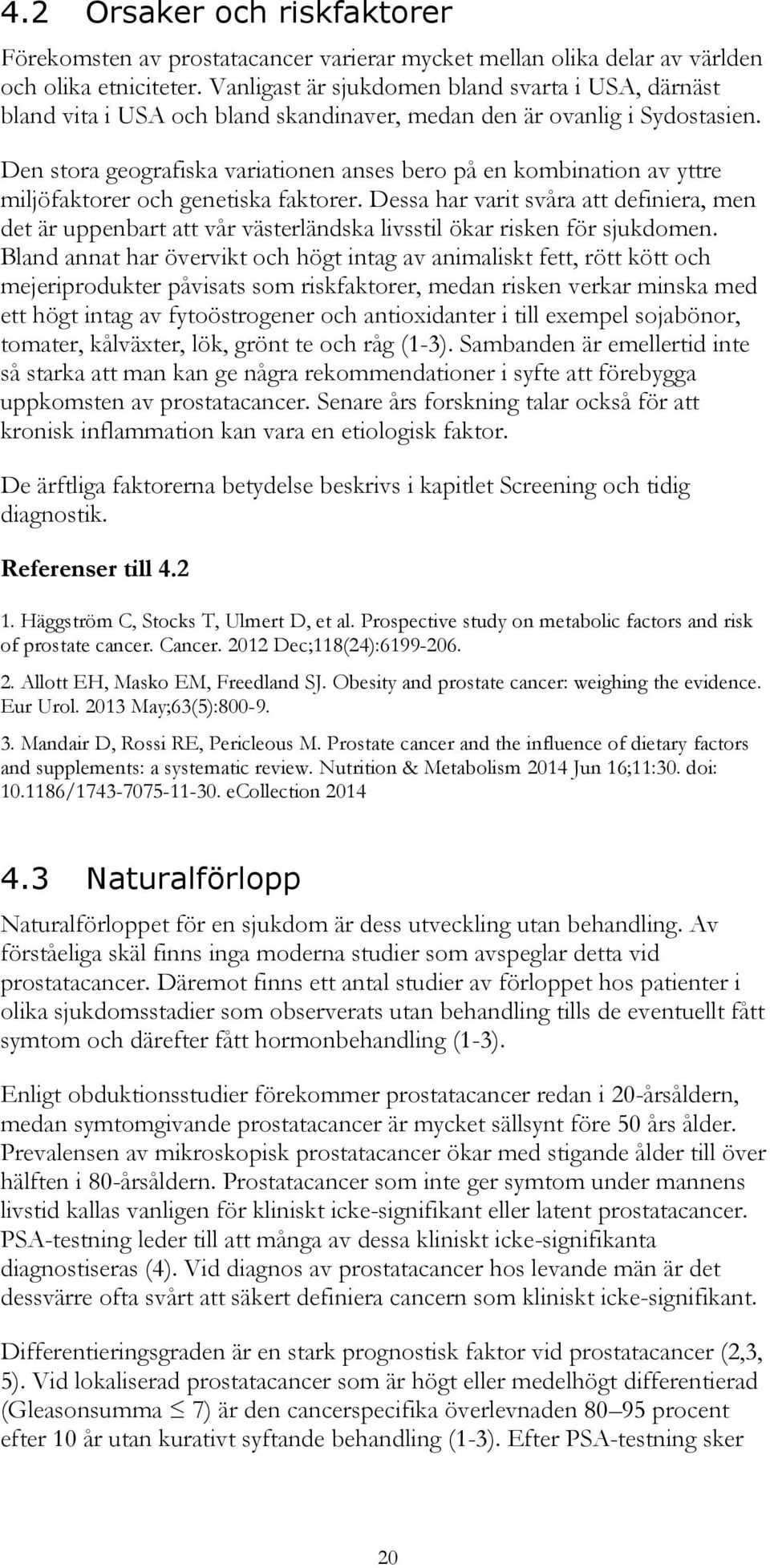 Den stora geografiska variationen anses bero på en kombination av yttre miljöfaktorer och genetiska faktorer.