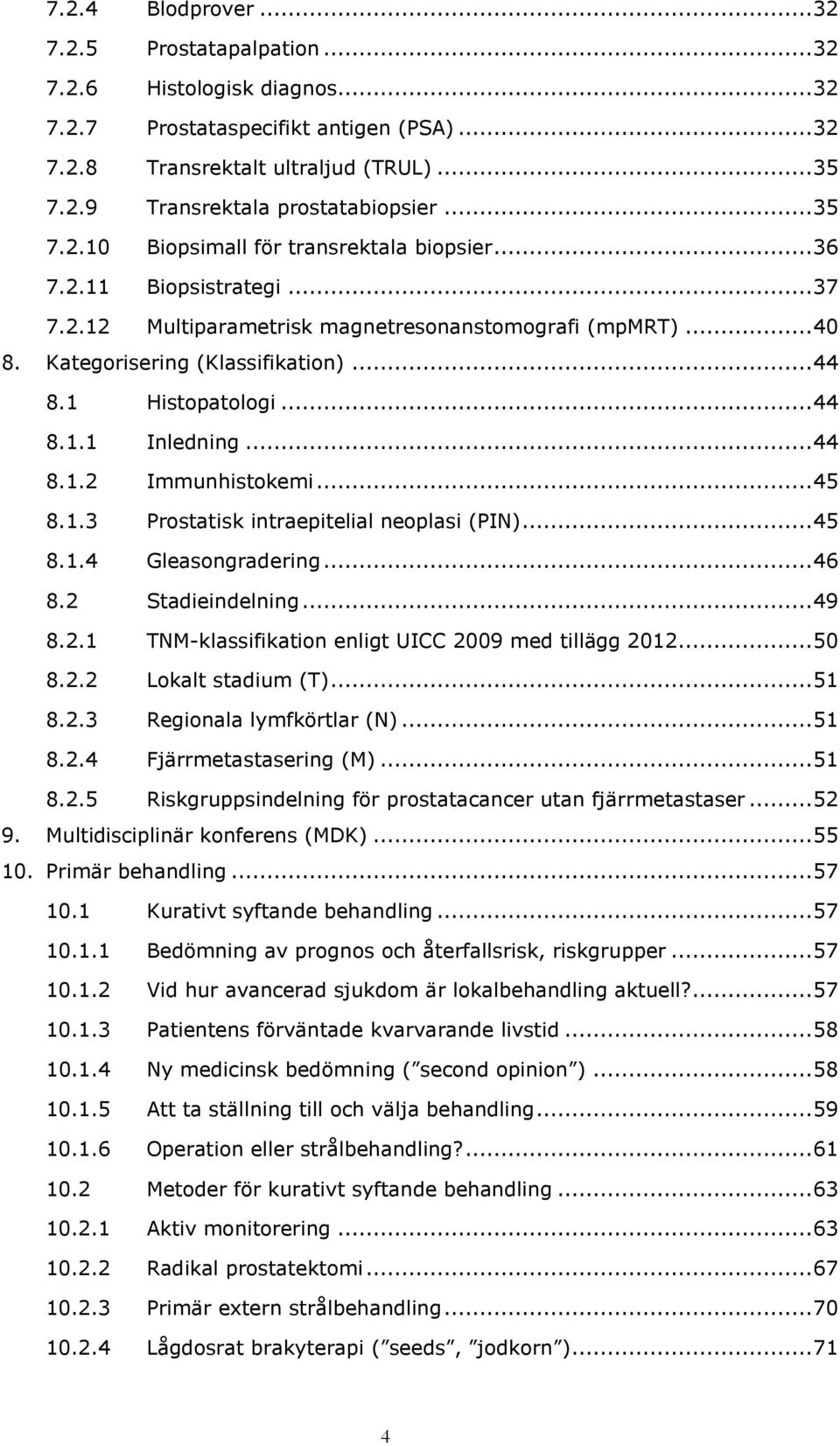 1 Histopatologi... 44 8.1.1 Inledning... 44 8.1.2 Immunhistokemi... 45 8.1.3 Prostatisk intraepitelial neoplasi (PIN)... 45 8.1.4 Gleasongradering... 46 8.2 Stadieindelning... 49 8.2.1 TNM-klassifikation enligt UICC 2009 med tillägg 2012.