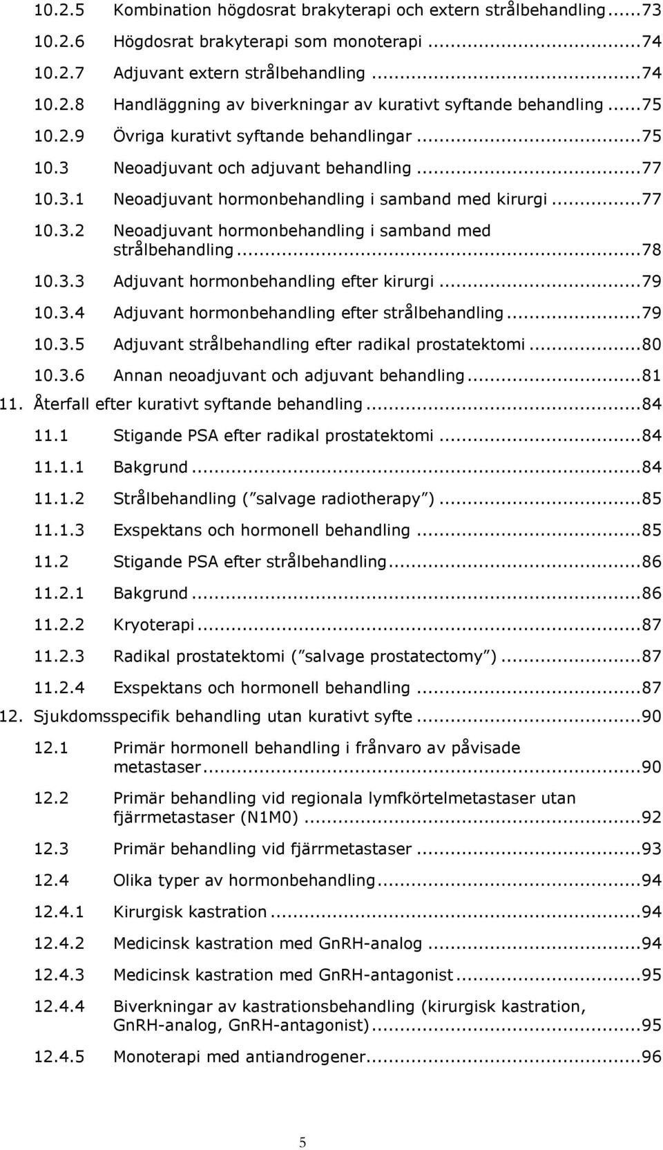 .. 78 10.3.3 Adjuvant hormonbehandling efter kirurgi... 79 10.3.4 Adjuvant hormonbehandling efter strålbehandling... 79 10.3.5 Adjuvant strålbehandling efter radikal prostatektomi... 80 10.3.6 Annan neoadjuvant och adjuvant behandling.