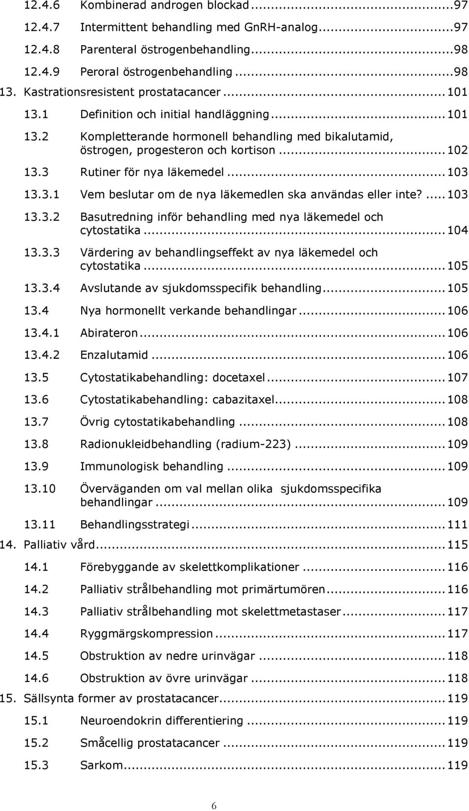 3 Rutiner för nya läkemedel... 103 13.3.1 Vem beslutar om de nya läkemedlen ska användas eller inte?... 103 13.3.2 Basutredning inför behandling med nya läkemedel och cytostatika... 104 13.3.3 Värdering av behandlingseffekt av nya läkemedel och cytostatika.