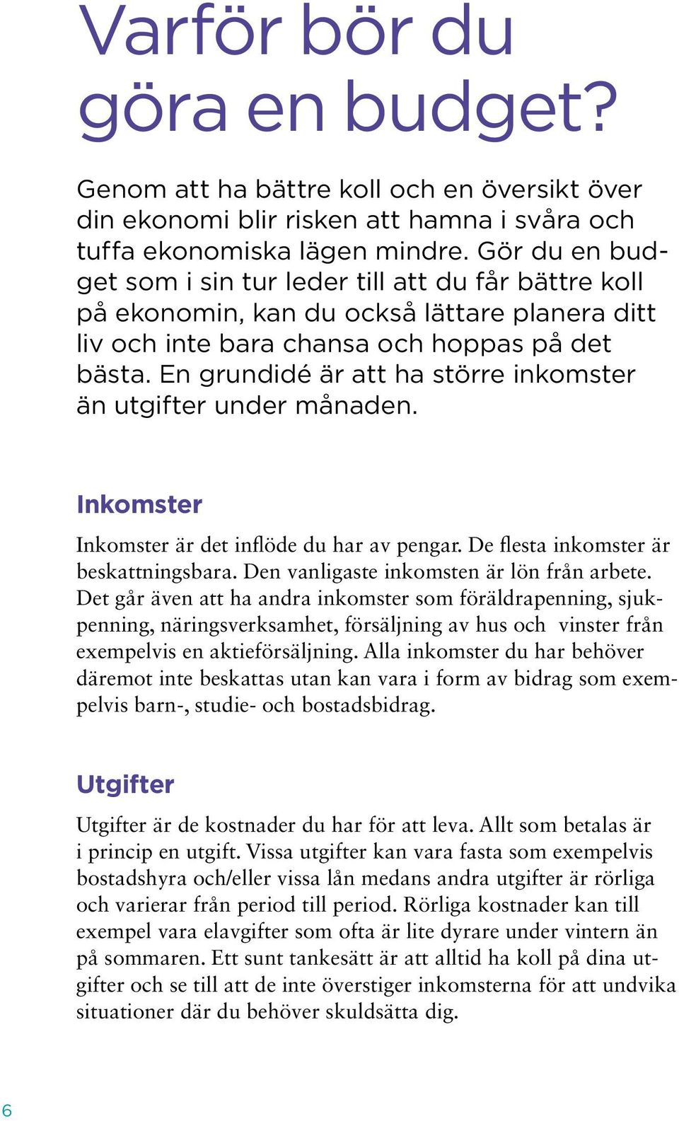 En grundidé är att ha större inkomster än utgifter under månaden. Inkomster Inkomster är det inflöde du har av pengar. De flesta inkomster är beskattningsbara.