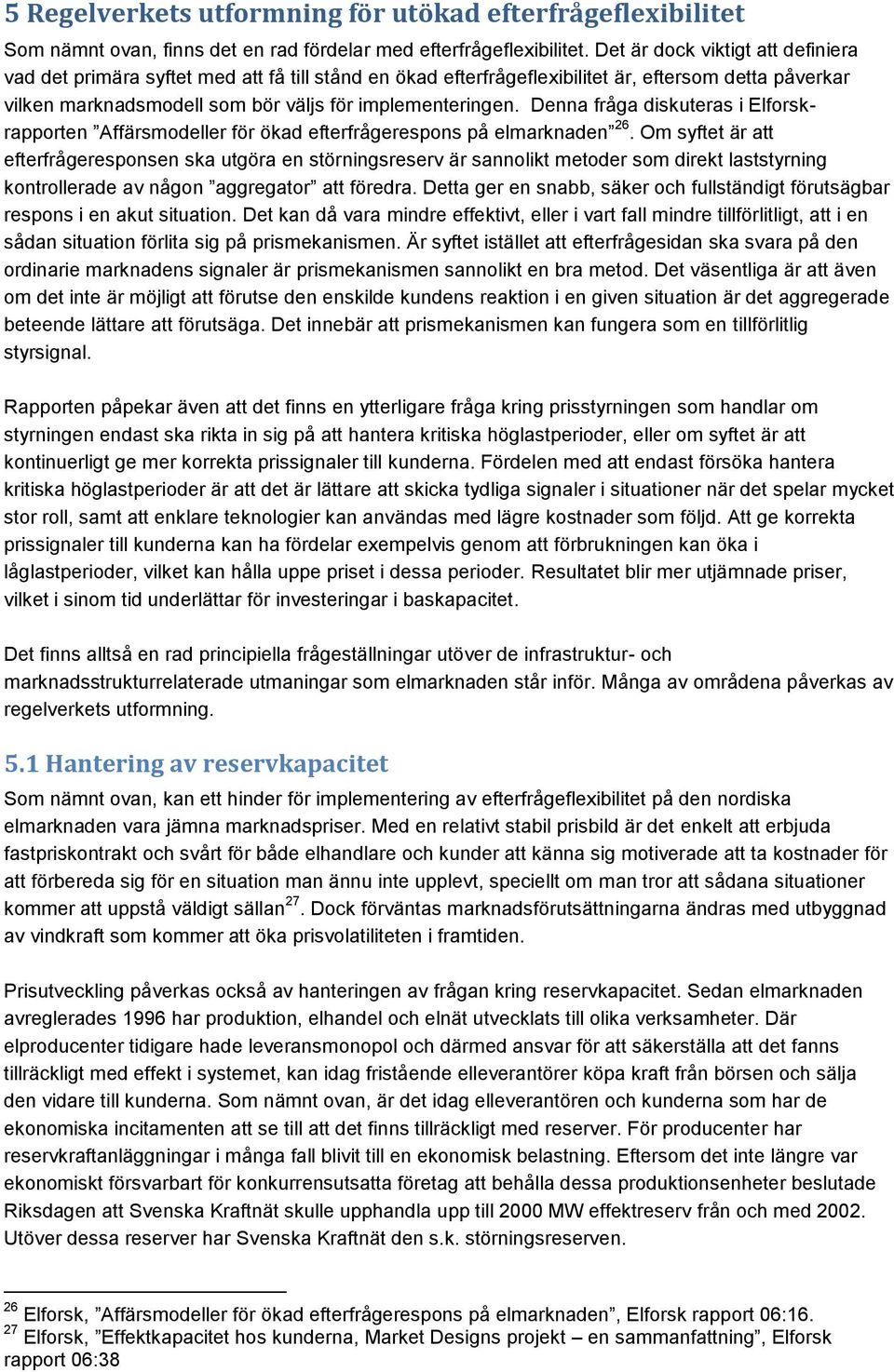 Denna fråga diskuteras i Elforskrapporten Affärsmodeller för ökad efterfrågerespons på elmarknaden 26.