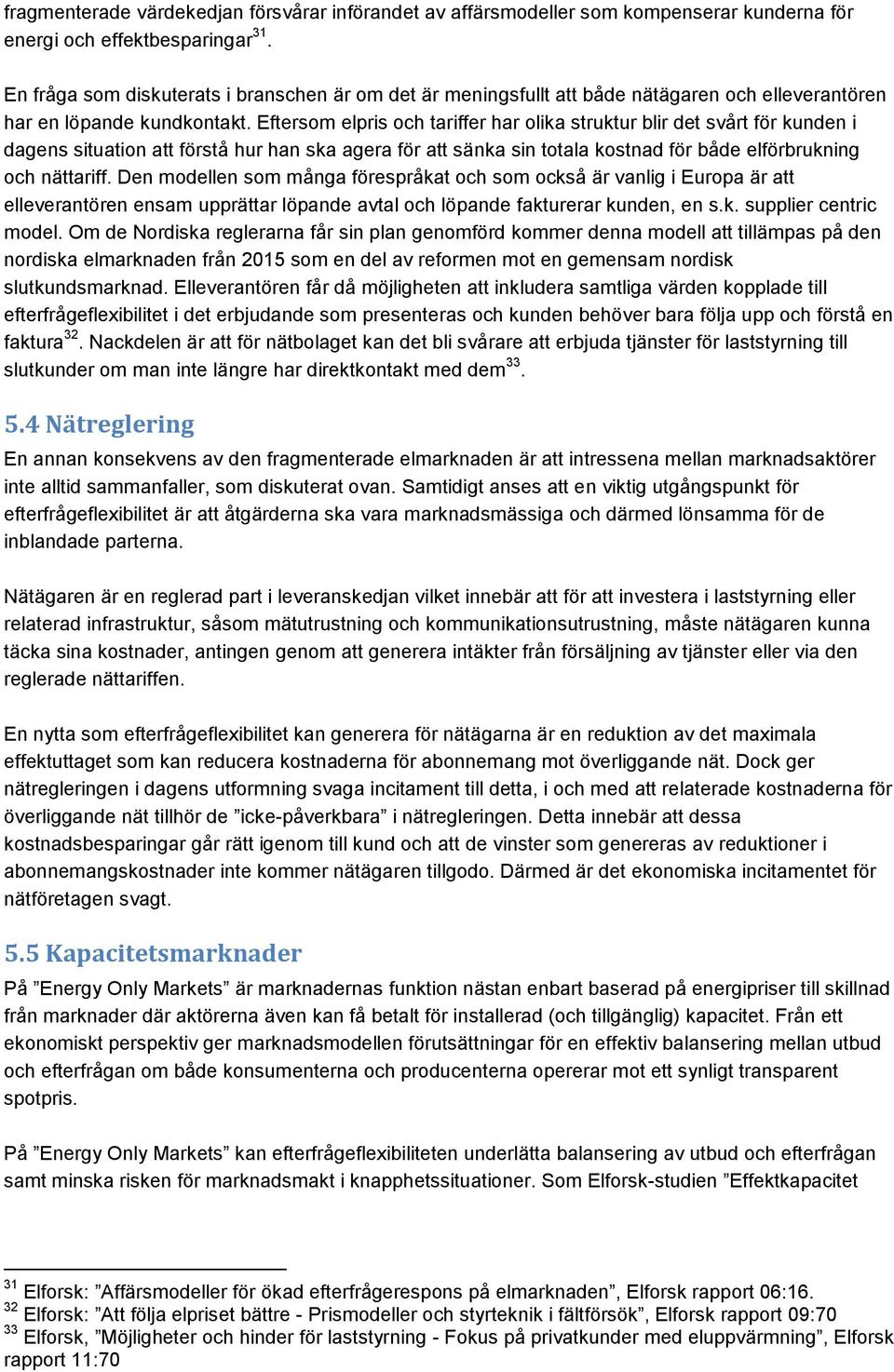 Eftersom elpris och tariffer har olika struktur blir det svårt för kunden i dagens situation att förstå hur han ska agera för att sänka sin totala kostnad för både elförbrukning och nättariff.