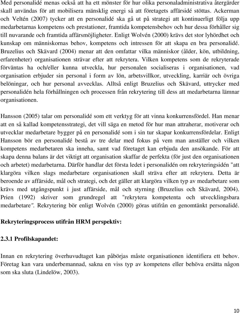 till nuvarande och framtida affärsmöjligheter. Enligt Wolvén (2000) krävs det stor lyhördhet och kunskap om människornas behov, kompetens och intressen för att skapa en bra personalidé.