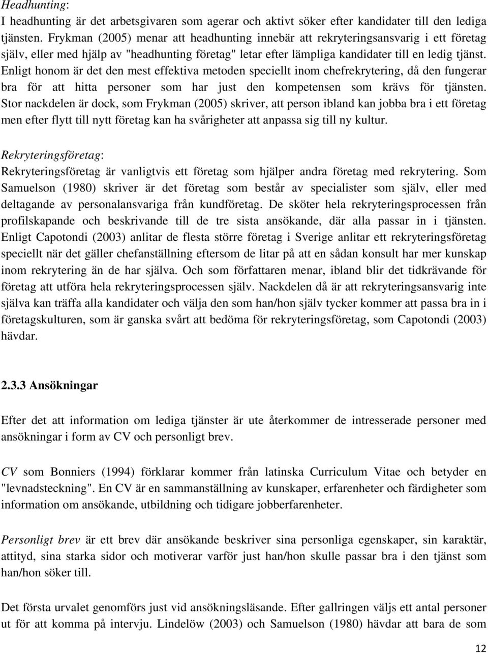 Enligt honom är det den mest effektiva metoden speciellt inom chefrekrytering, då den fungerar bra för att hitta personer som har just den kompetensen som krävs för tjänsten.