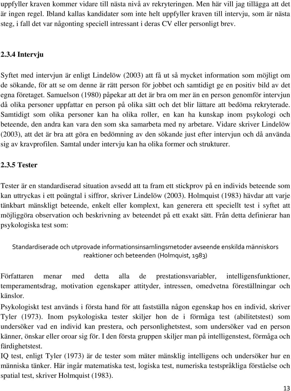 4 Intervju Syftet med intervjun är enligt Lindelöw (2003) att få ut så mycket information som möjligt om de sökande, för att se om denne är rätt person för jobbet och samtidigt ge en positiv bild av