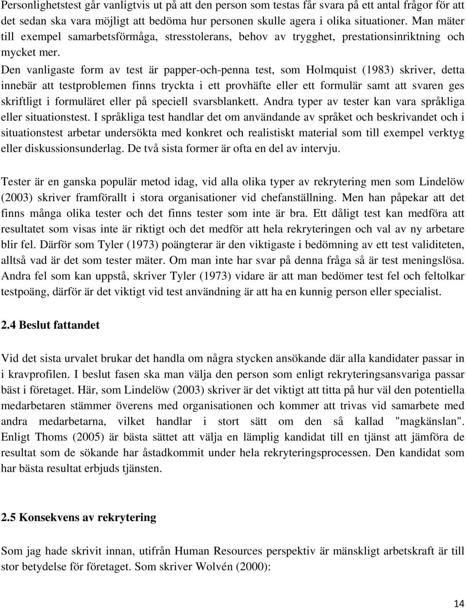 Den vanligaste form av test är papper-och-penna test, som Holmquist (1983) skriver, detta innebär att testproblemen finns tryckta i ett provhäfte eller ett formulär samt att svaren ges skriftligt i