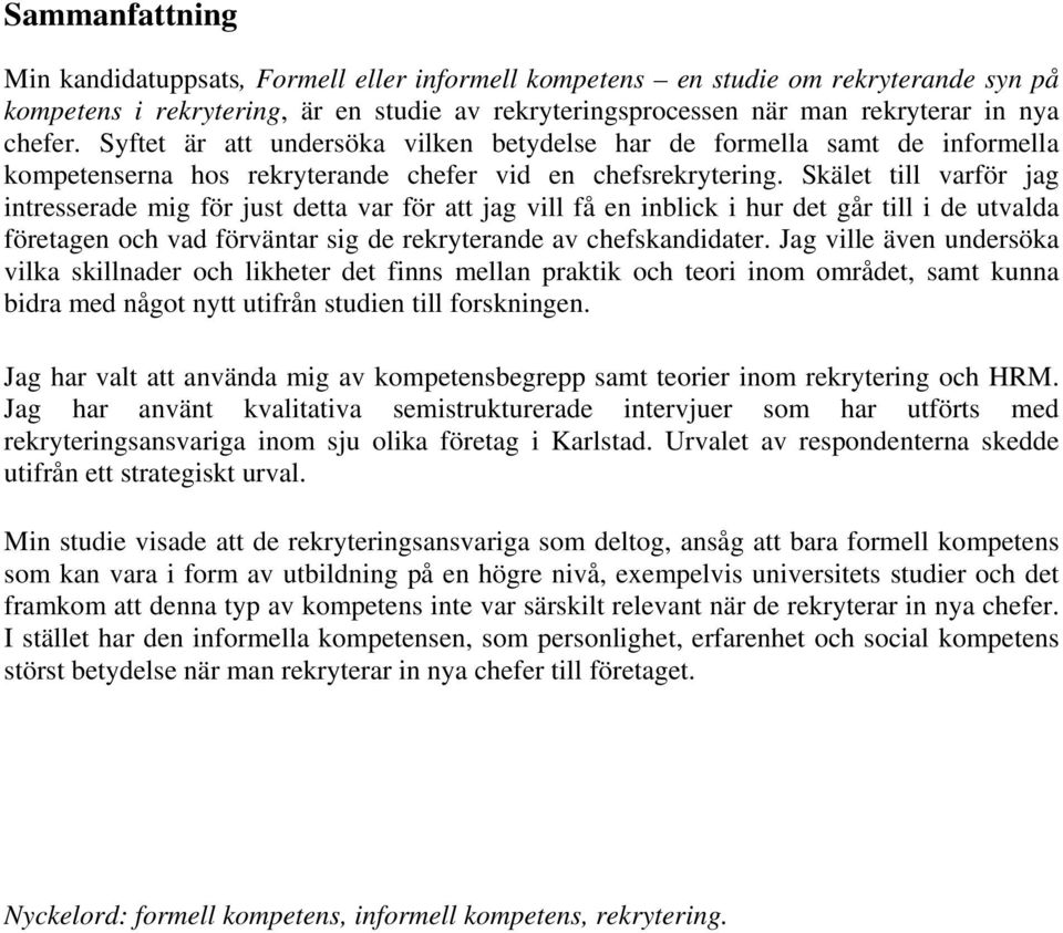 Skälet till varför jag intresserade mig för just detta var för att jag vill få en inblick i hur det går till i de utvalda företagen och vad förväntar sig de rekryterande av chefskandidater.