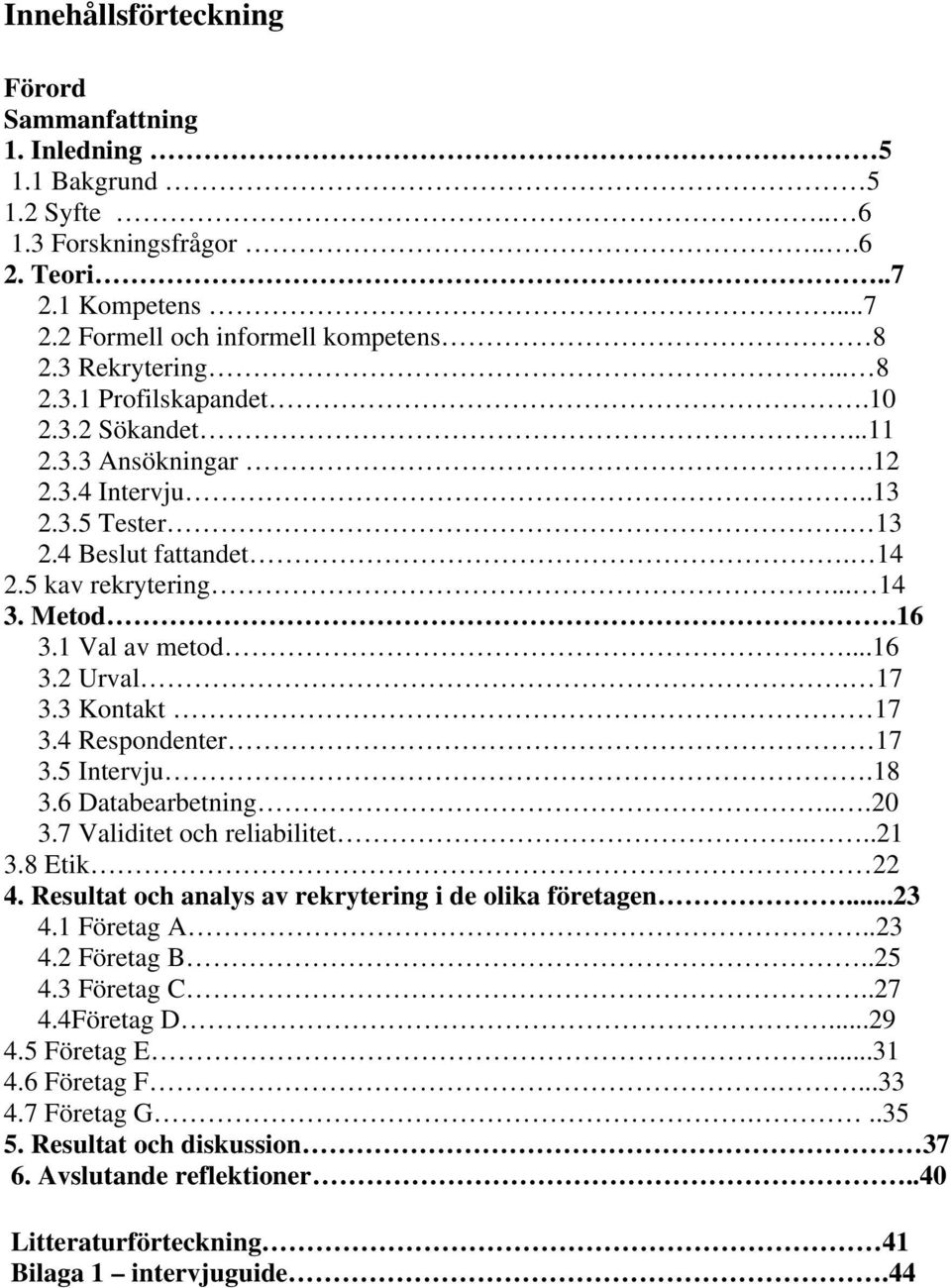 17 3.3 Kontakt 17 3.4 Respondenter 17 3.5 Intervju.18 3.6 Databearbetning...20 3.7 Validitet och reliabilitet....21 3.8 Etik 22 4. Resultat och analys av rekrytering i de olika företagen...23 4.