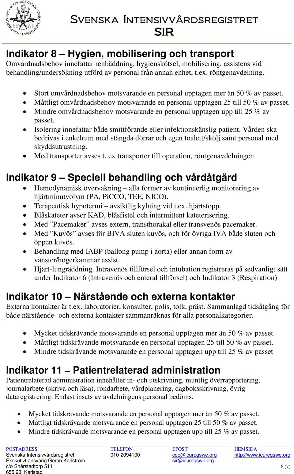 Mindre omvårdnadsbehov motsvarande en personal upptagen upp till 25 % av passet. Isolering innefattar både smittförande infektionskänslig patient.