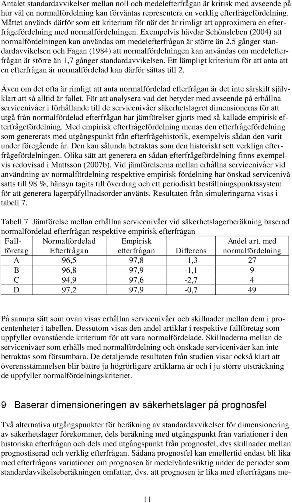 Exempelvis hävdar Schönsleben (2004) att normalfördelningen kan användas om medelefterfrågan är större än 2,5 gånger standardavvikelsen och Fagan (1984) att normalfördelningen kan användas om