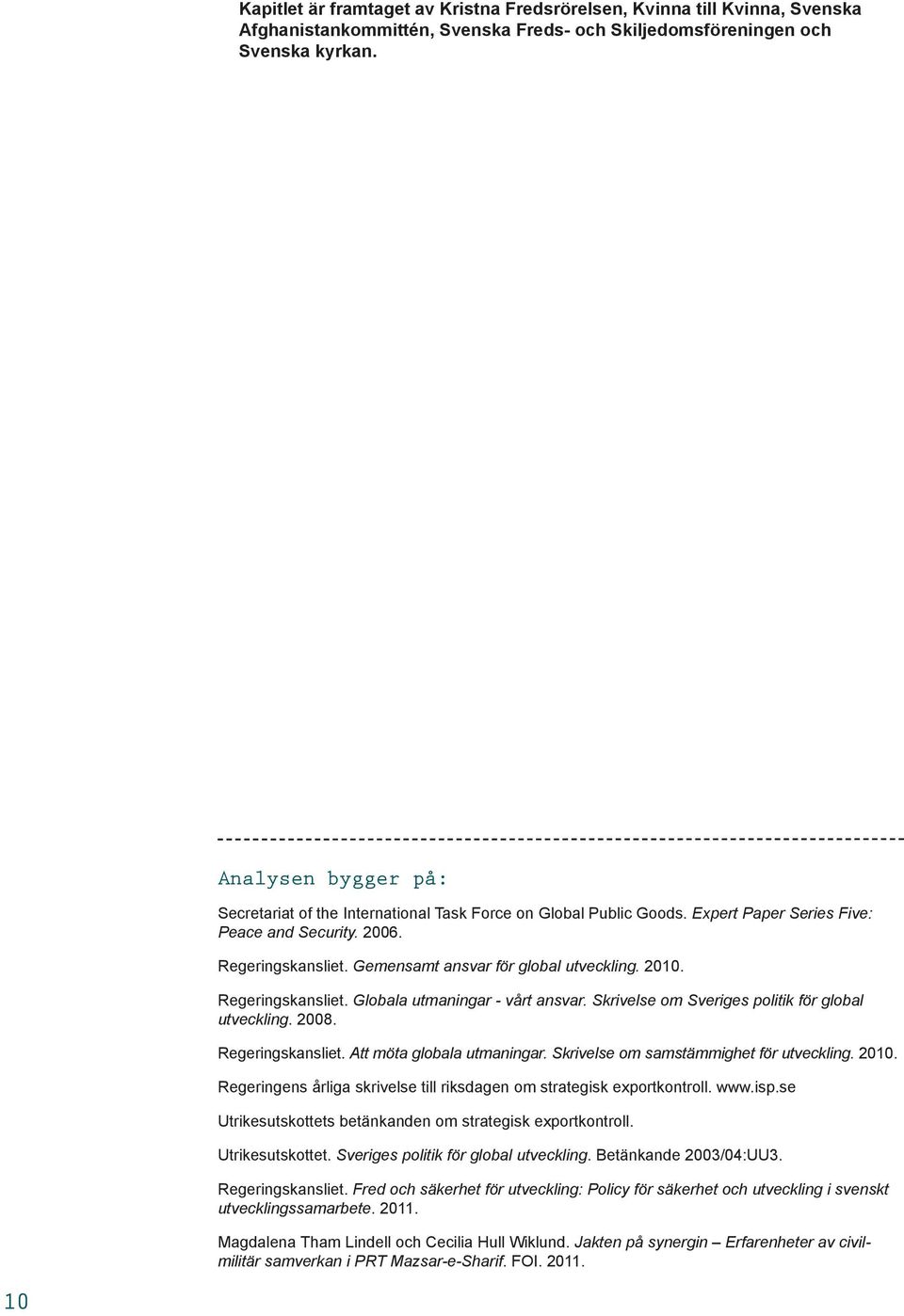 2010. Regeringskansliet. Globala utmaningar - vårt ansvar. Skrivelse om Sveriges politik för global utveckling. 2008. Regeringskansliet. Att möta globala utmaningar.