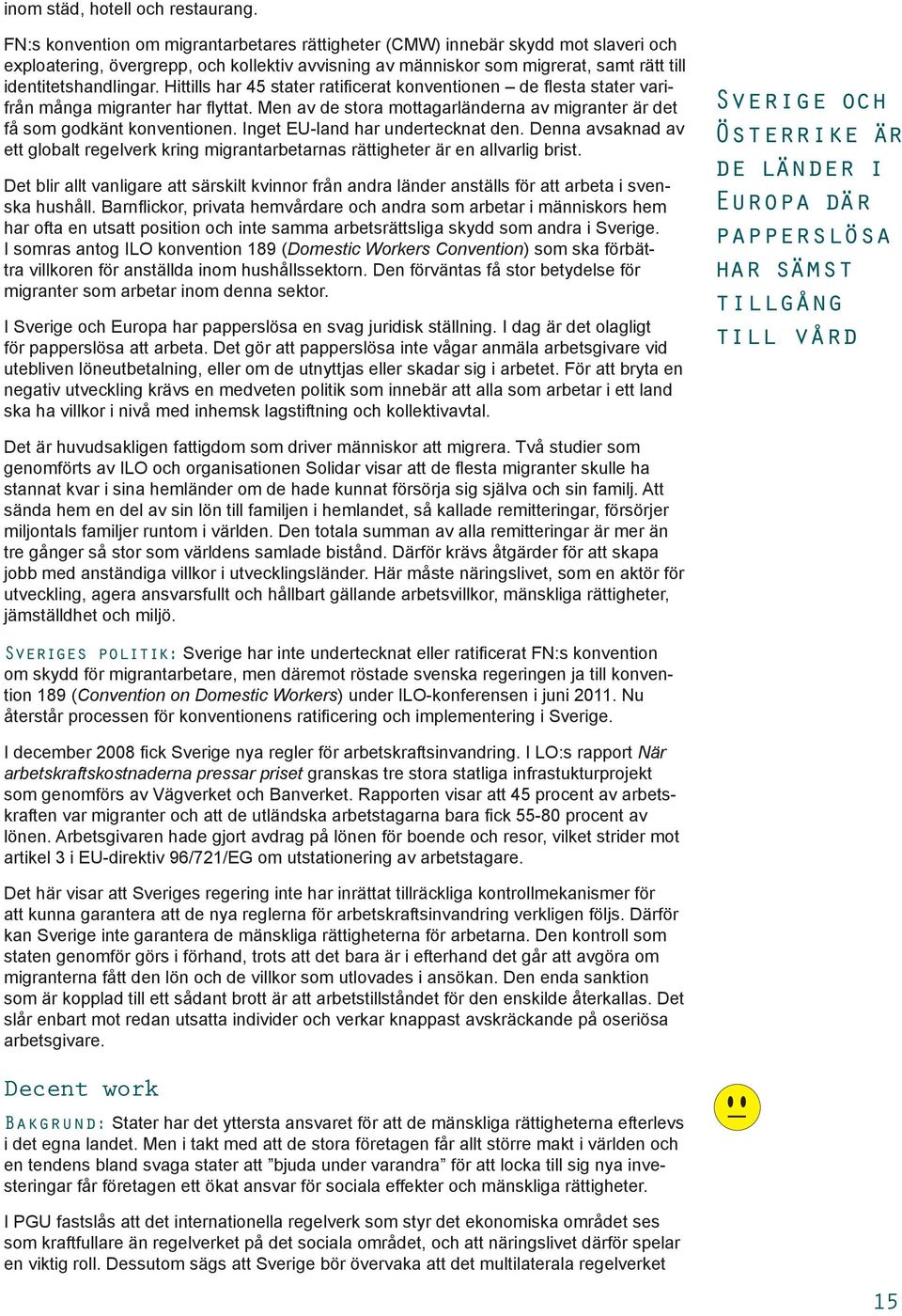 Hittills har 45 stater ratificerat konventionen de flesta stater varifrån många migranter har flyttat. Men av de stora mottagarländerna av migranter är det få som godkänt konventionen.