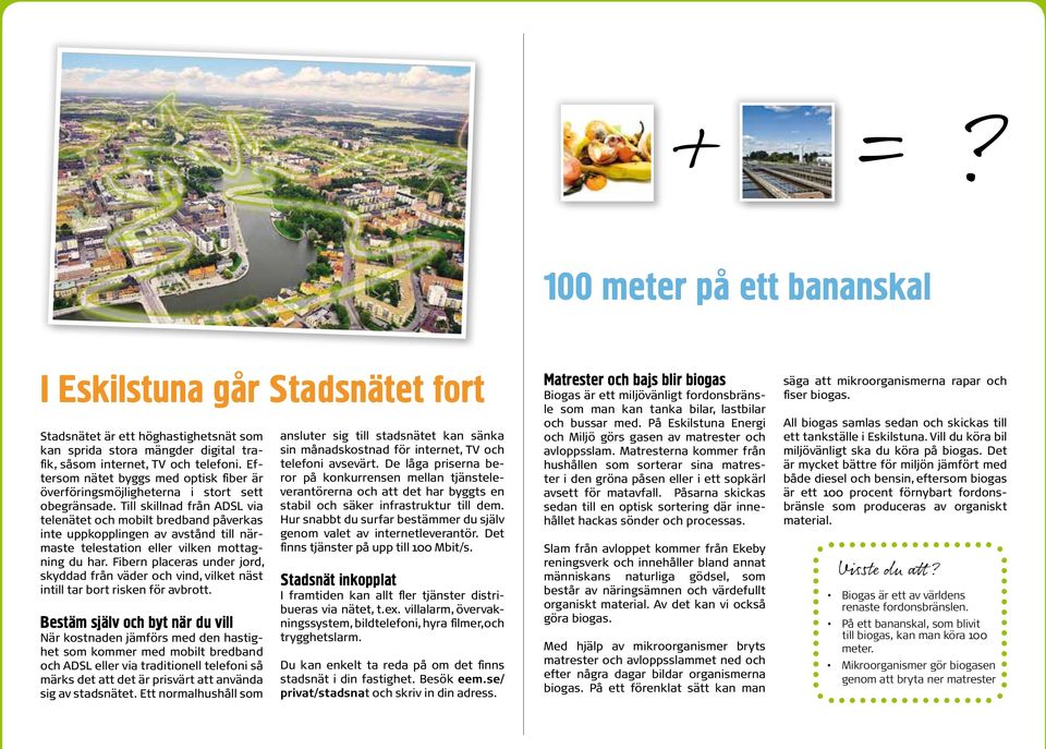 Till skillnad från ADSL via telenätet och mobilt bredband påverkas inte uppkopplingen av avstånd till närmaste telestation eller vilken mottagning du har.