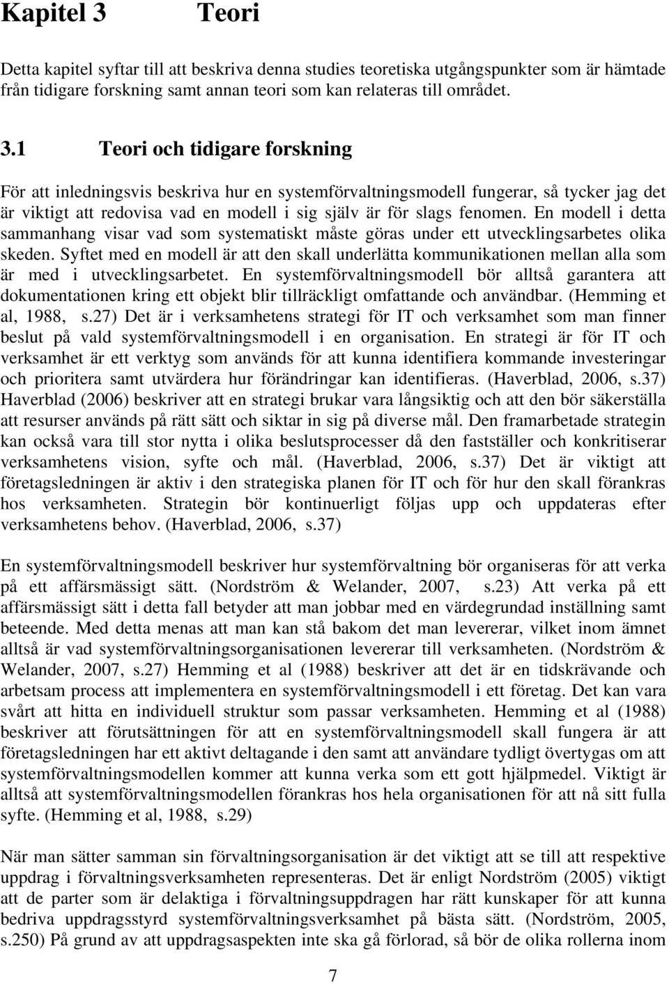 1 Teori och tidigare forskning För att inledningsvis beskriva hur en systemförvaltningsmodell fungerar, så tycker jag det är viktigt att redovisa vad en modell i sig själv är för slags fenomen.