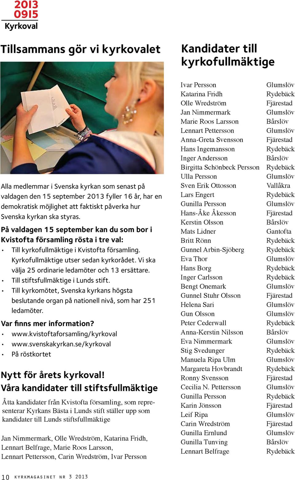 Vi ska välja 25 ordinarie ledamöter och 13 ersättare. Till stiftsfullmäktige i Lunds stift. Till kyrkomötet, Svenska kyrkans högsta beslutande organ på nationell nivå, som har 251 ledamöter.