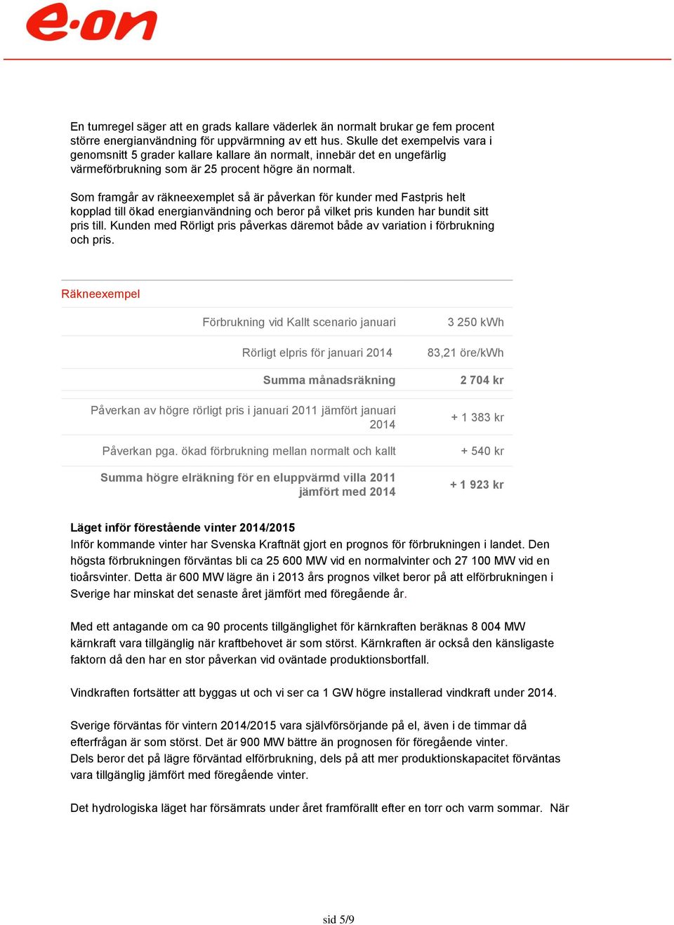 Som framgår av räkneexemplet så är påverkan för kunder med Fastpris helt kopplad till ökad energianvändning och beror på vilket pris kunden har bundit sitt pris till.