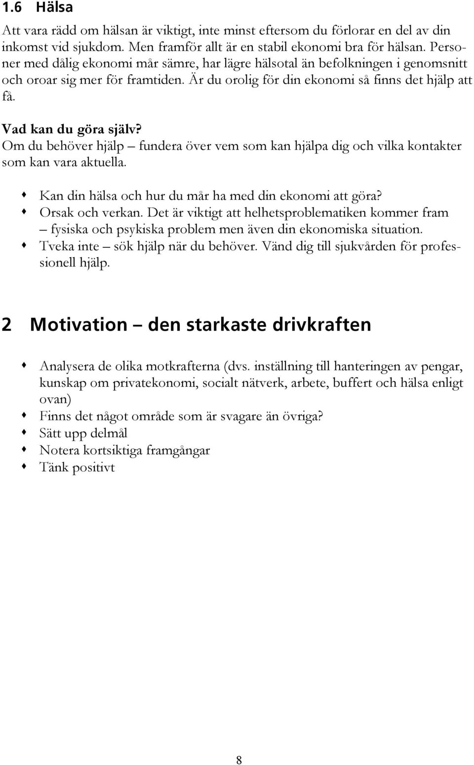 Om du behöver hjälp fundera över vem som kan hjälpa dig och vilka kontakter som kan vara aktuella. Kan din hälsa och hur du mår ha med din ekonomi att göra? Orsak och verkan.