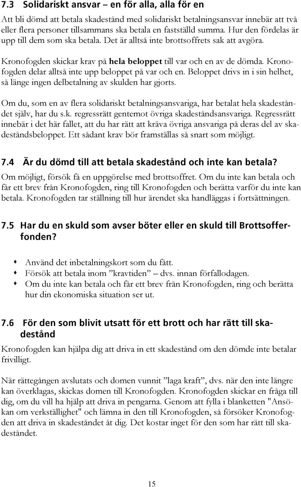 Kronofogden delar alltså inte upp beloppet på var och en. Beloppet drivs in i sin helhet, så länge ingen delbetalning av skulden har gjorts.