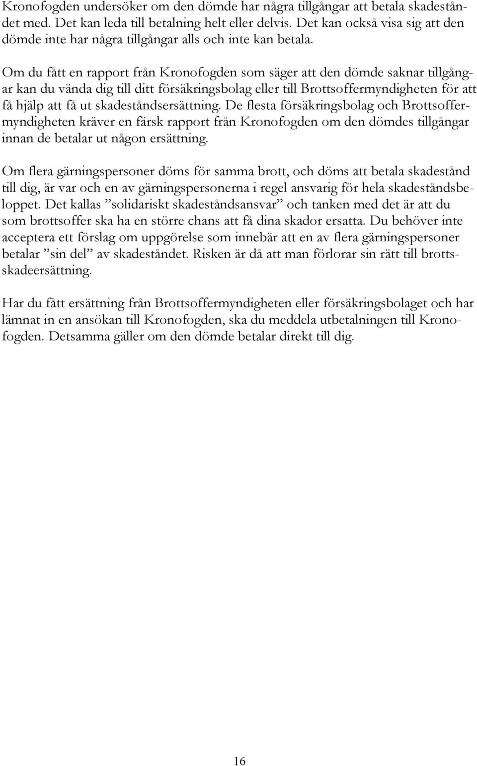 Om du fått en rapport från Kronofogden som säger att den dömde saknar tillgångar kan du vända dig till ditt försäkringsbolag eller till Brottsoffermyndigheten för att få hjälp att få ut