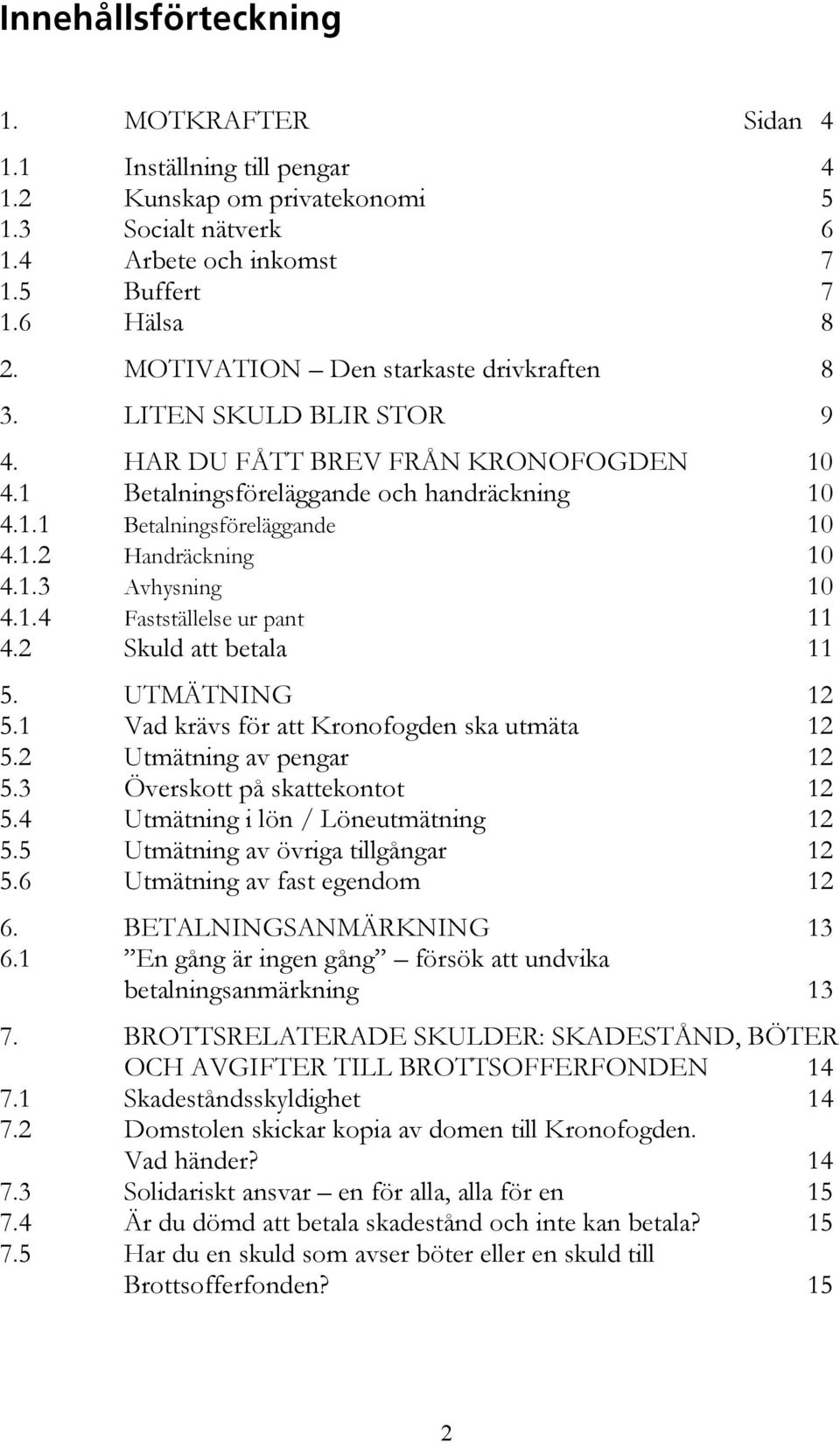 1.3 Avhysning 10 4.1.4 Fastställelse ur pant 11 4.2 Skuld att betala 11 5. UTMÄTNING 12 5.1 Vad krävs för att Kronofogden ska utmäta 12 5.2 Utmätning av pengar 12 5.3 Överskott på skattekontot 12 5.