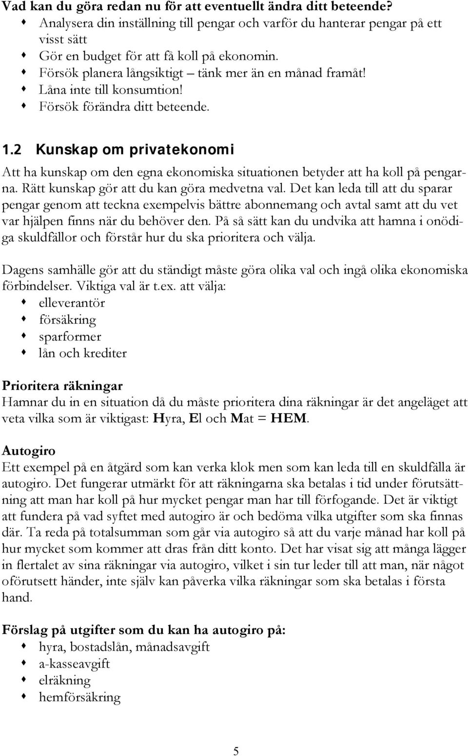 2 Kunskap om privatekonomi Att ha kunskap om den egna ekonomiska situationen betyder att ha koll på pengarna. Rätt kunskap gör att du kan göra medvetna val.