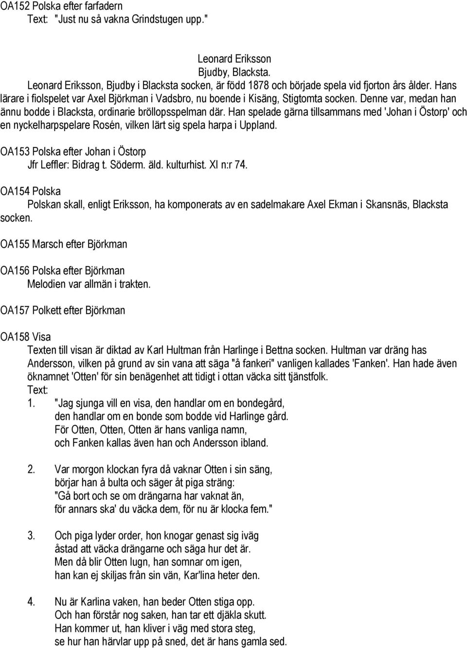 Denne var, medan han ännu bodde i Blacksta, ordinarie bröllopsspelman där. Han spelade gärna tillsammans med 'Johan i Östorp' och en nyckelharpspelare Rosén, vilken lärt sig spela harpa i Uppland.