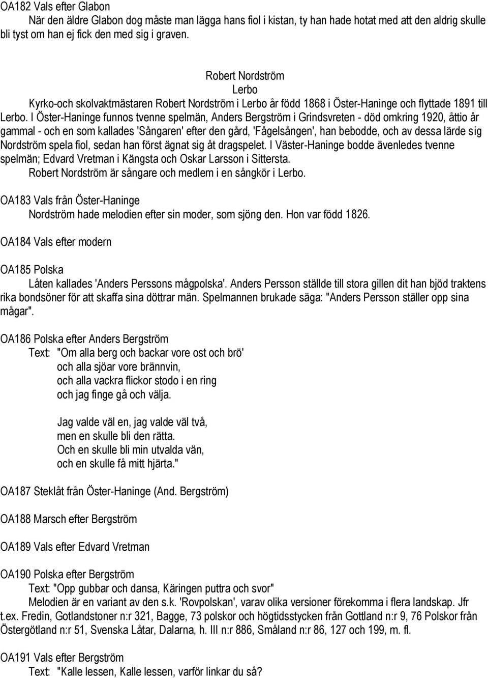 I Öster-Haninge funnos tvenne spelmän, Anders Bergström i Grindsvreten - död omkring 1920, åttio år gammal - och en som kallades 'Sångaren' efter den gård, 'Fågelsången', han bebodde, och av dessa