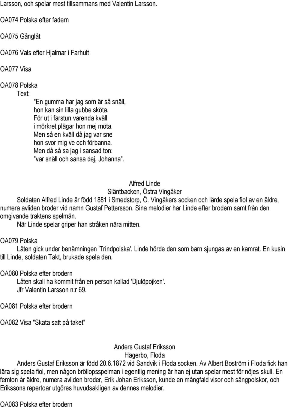 För ut i farstun varenda kväll i mörkret plägar hon mej möta. Men så en kväll då jag var sne hon svor mig ve och förbanna. Men då så sa jag i sansad ton: "var snäll och sansa dej, Johanna".