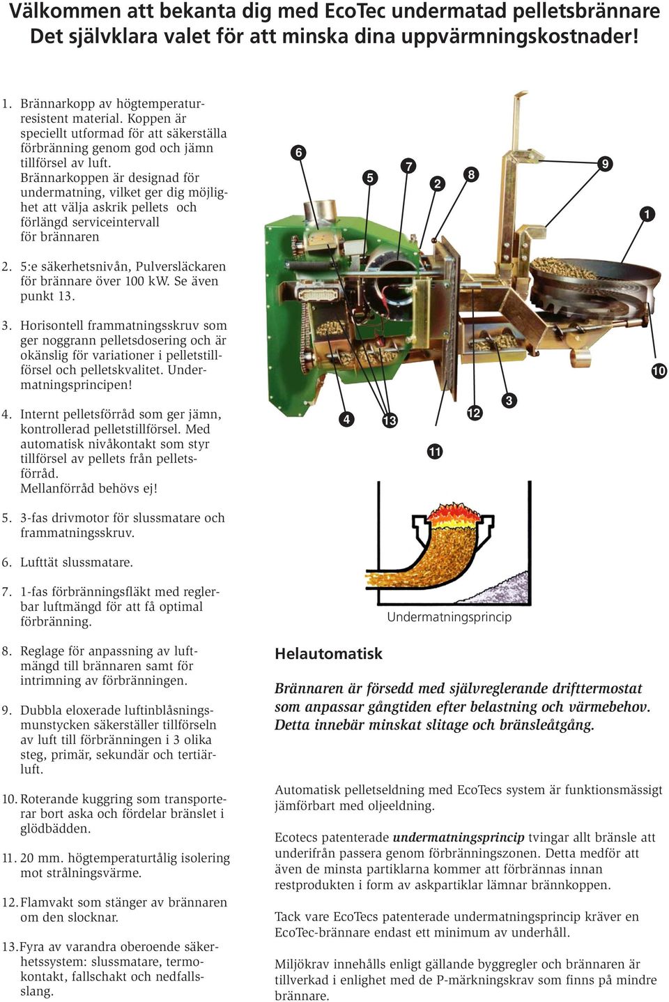 Brännarkoppen är designad för undermatning, vilket ger dig möjlighet att välja askrik pellets och förlängd serviceintervall för brännaren 6 5 7 2 8 9 1 2.