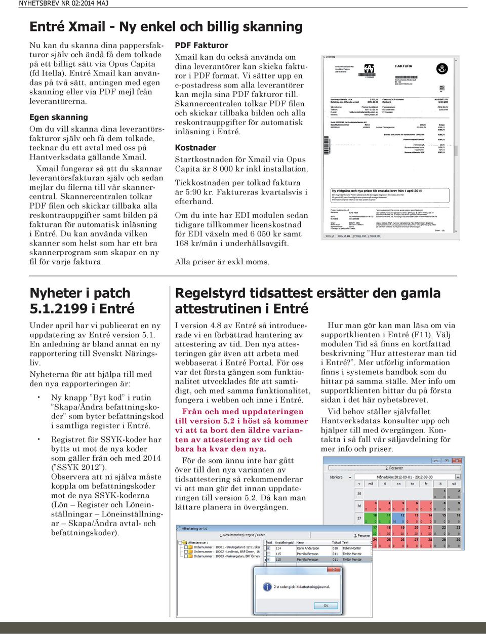 Egen skanning Om du vill skanna dina leverantörsfakturor själv och få dem tolkade, tecknar du ett avtal med oss på Hantverksdata gällande Xmail.