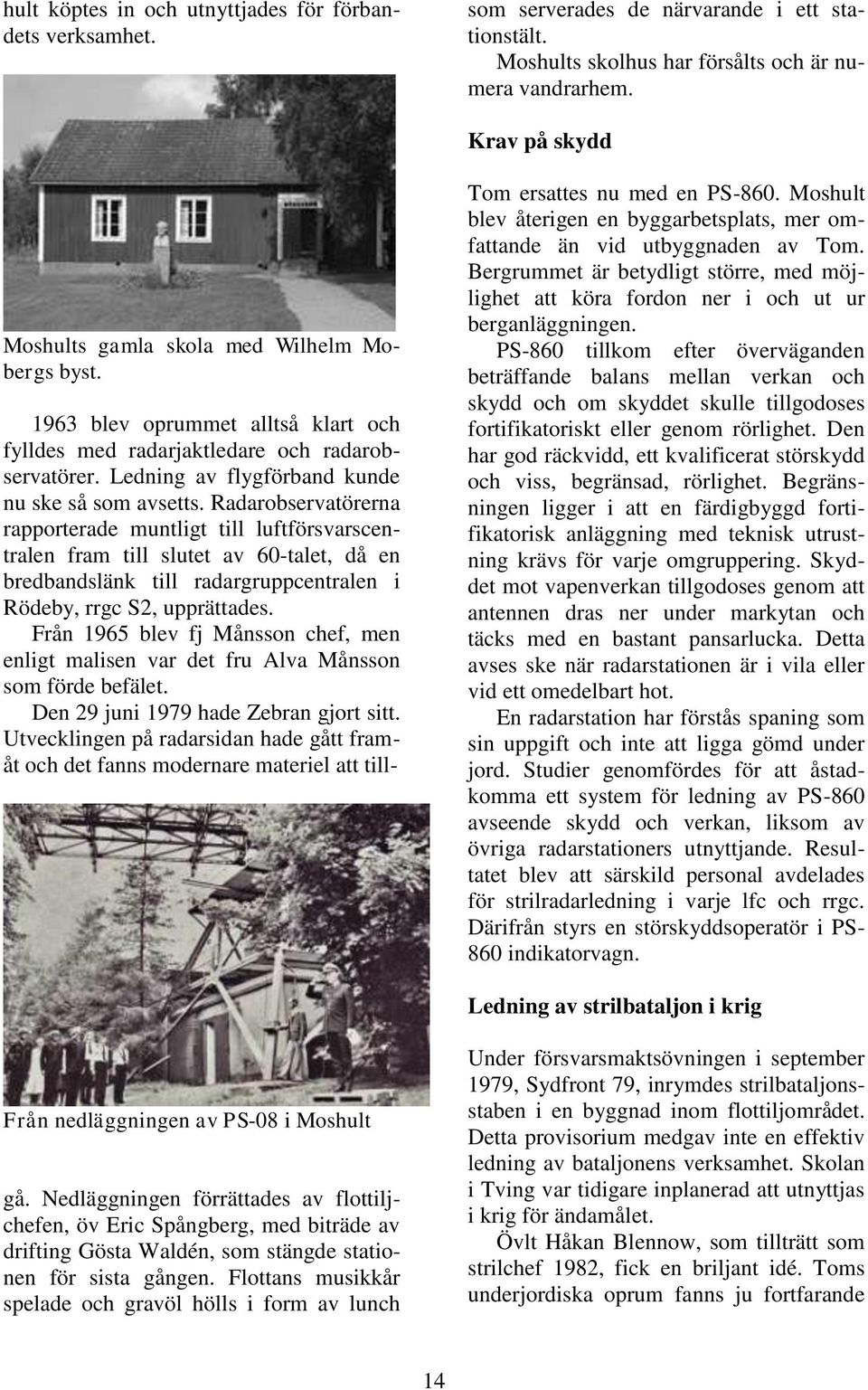 Radarobservatörerna rapporterade muntligt till luftförsvarscentralen fram till slutet av 60-talet, då en bredbandslänk till radargruppcentralen i Rödeby, rrgc S2, upprättades.