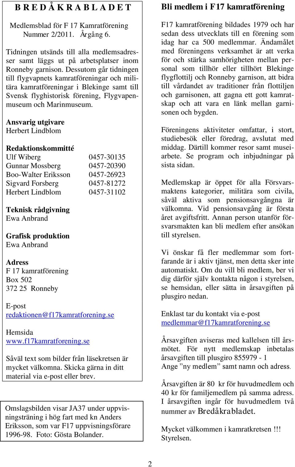 Ansvarig utgivare Herbert Lindblom Redaktionskommitté Ulf Wiberg 0457-30135 Gunnar Mossberg 0457-20390 Boo-Walter Eriksson 0457-26923 Sigvard Forsberg 0457-81272 Herbert Lindblom 0457-31102 Teknisk