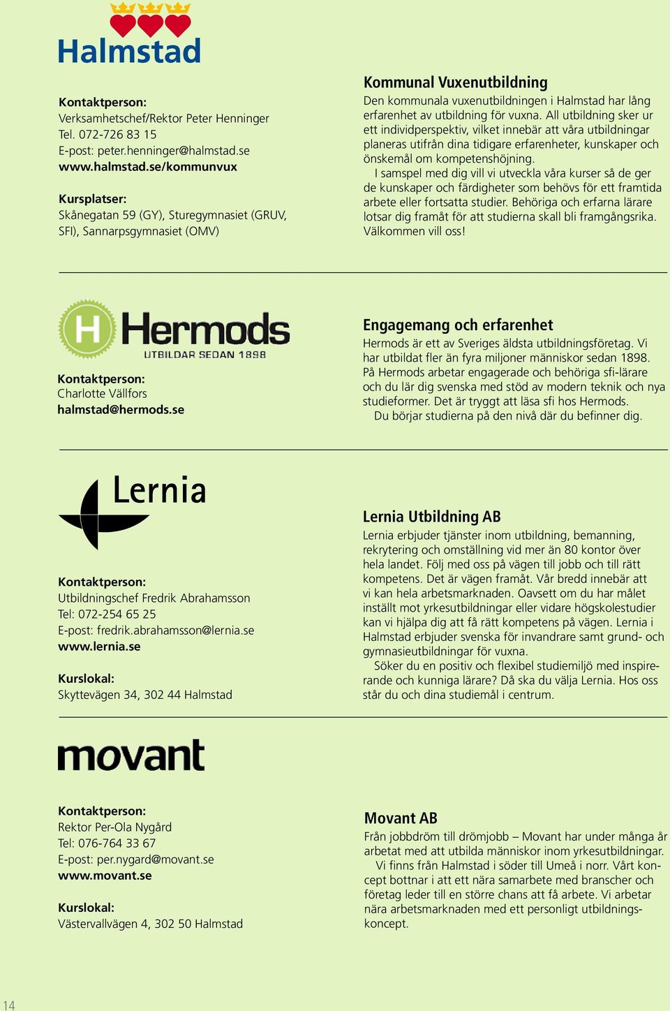 se/kommunvux Kursplatser: Skånegatan 59 (GY), Sture gymnasiet (GRUV, SFI), Sannarpsgymnasiet (OMV) Kommunal Vuxenutbildning Den kommunala vuxenutbildningen i Halmstad har lång erfarenhet av