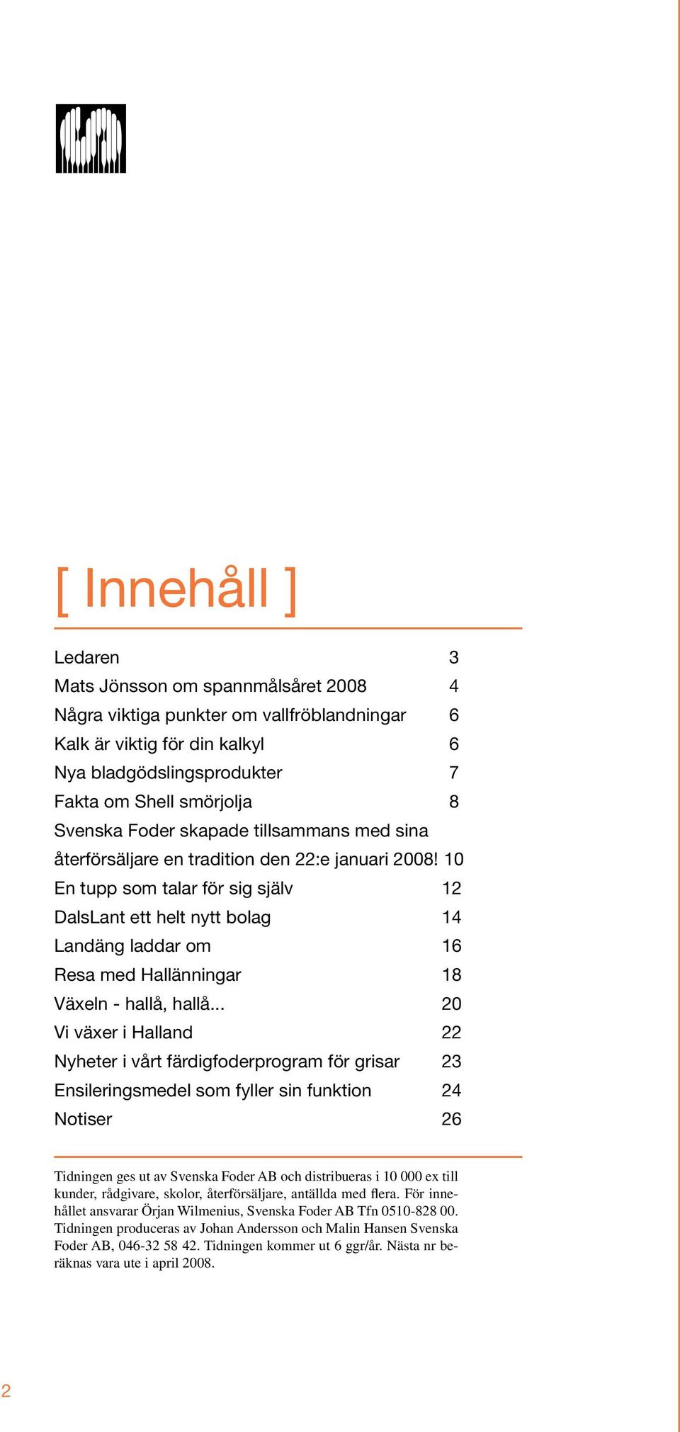 10 En tupp som talar för sig själv 12 DalsLant ett helt nytt bolag 14 Landäng laddar om 16 Resa med Hallänningar 18 Växeln - hallå, hallå.