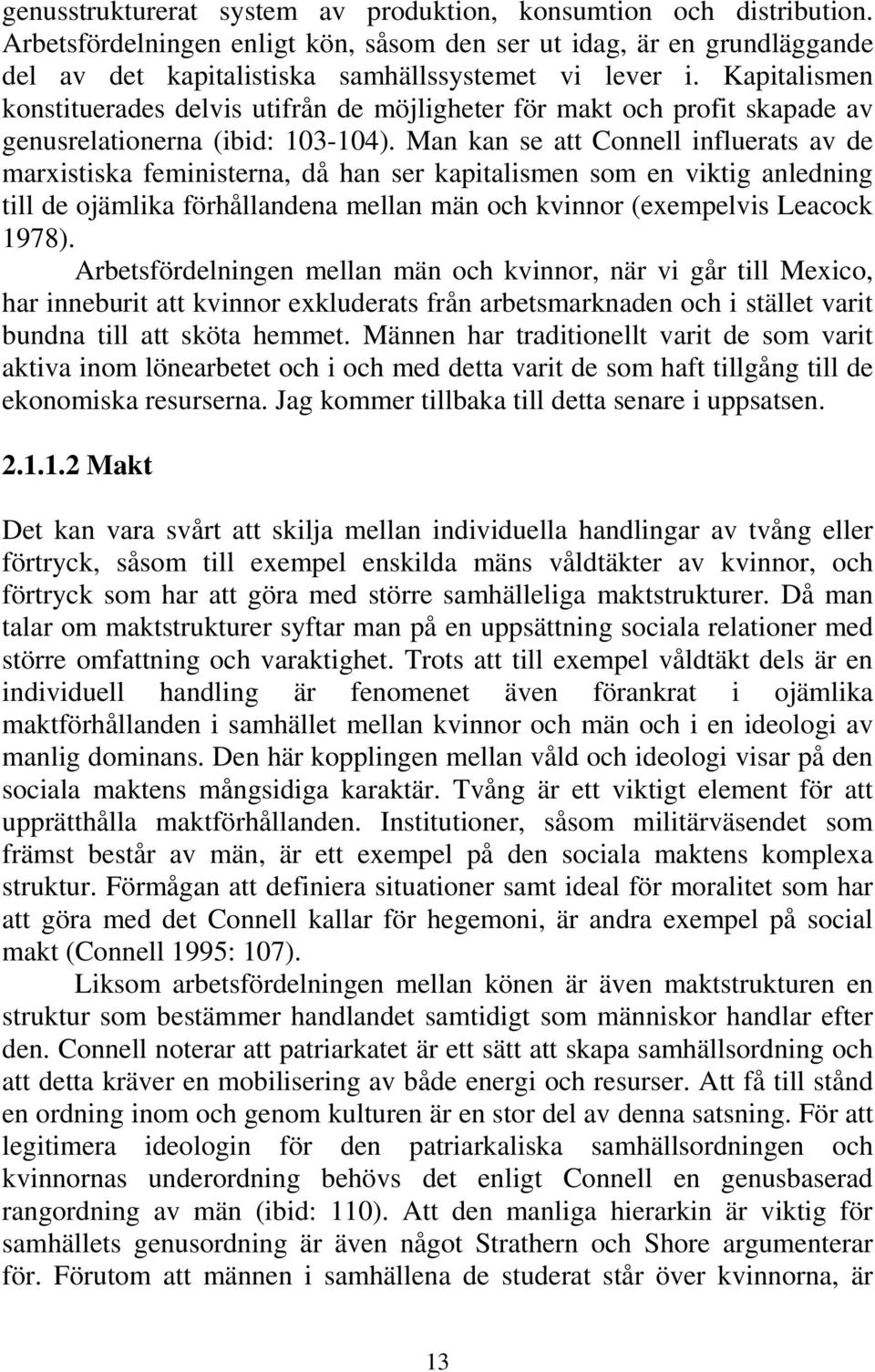 Man kan se att Connell influerats av de marxistiska feministerna, då han ser kapitalismen som en viktig anledning till de ojämlika förhållandena mellan män och kvinnor (exempelvis Leacock 1978).