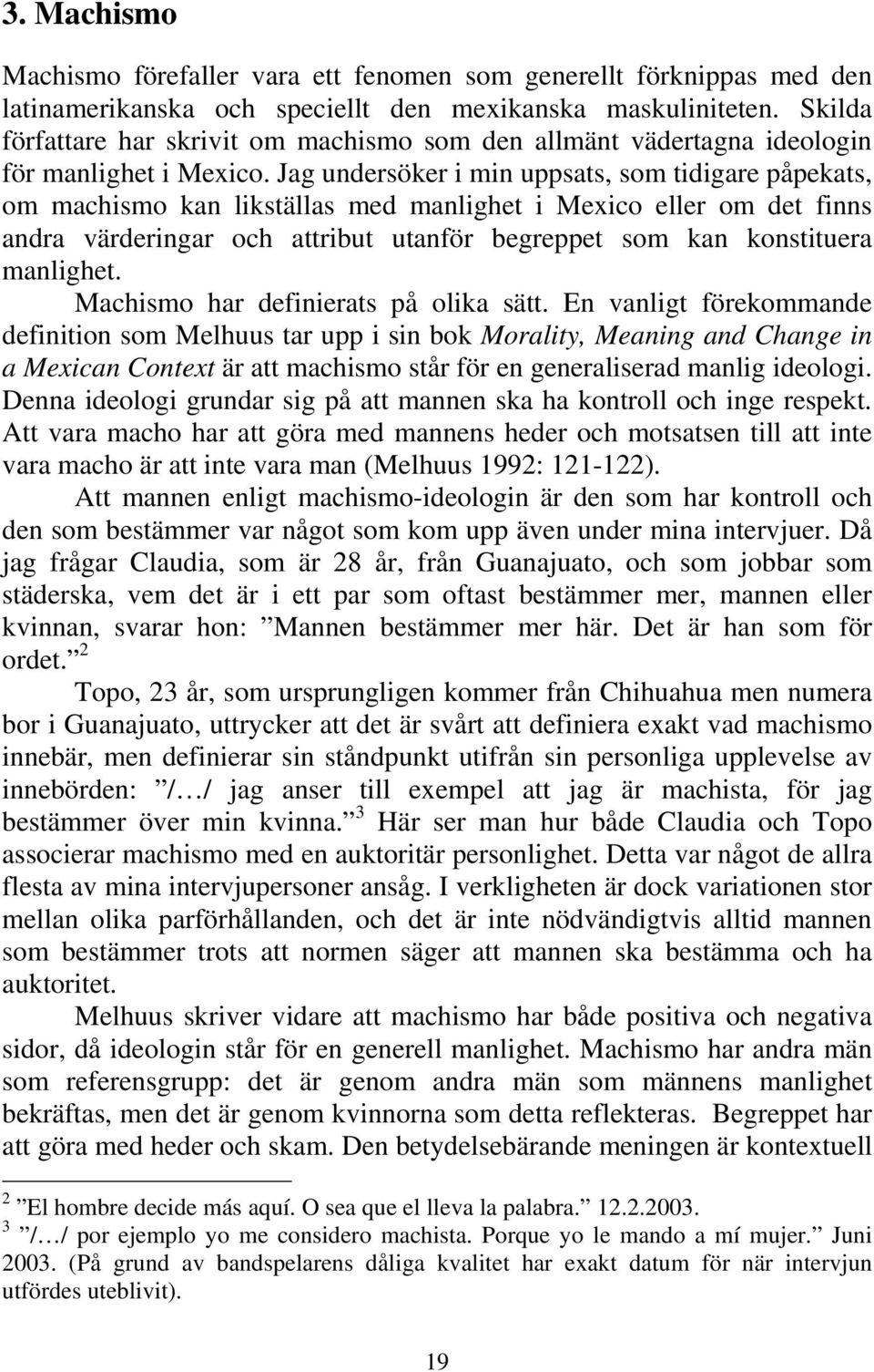 Jag undersöker i min uppsats, som tidigare påpekats, om machismo kan likställas med manlighet i Mexico eller om det finns andra värderingar och attribut utanför begreppet som kan konstituera