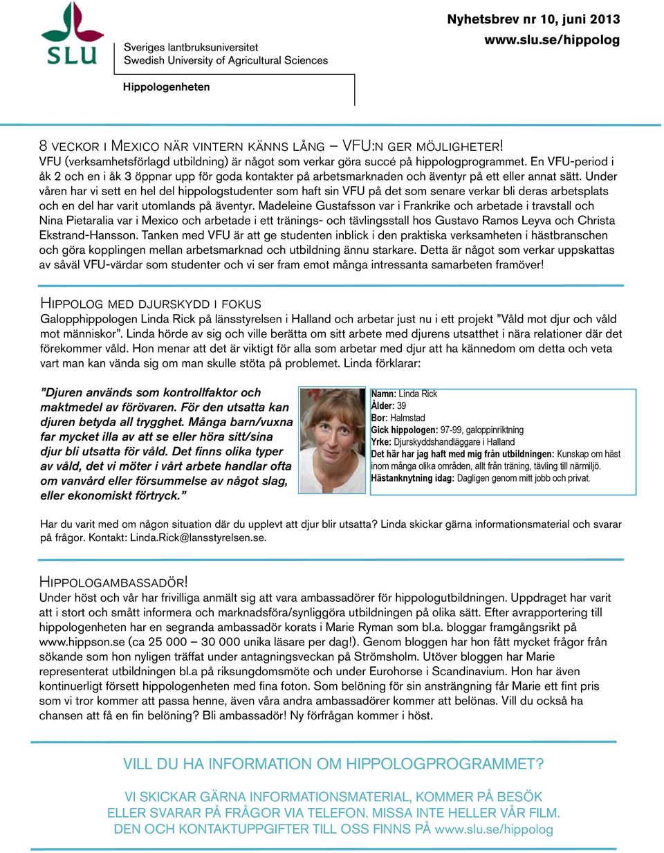 Under våren har vi sett en hel del hippologstudenter som haft sin VFU på det som senare verkar bli deras arbetsplats och en del har varit utomlands på äventyr.