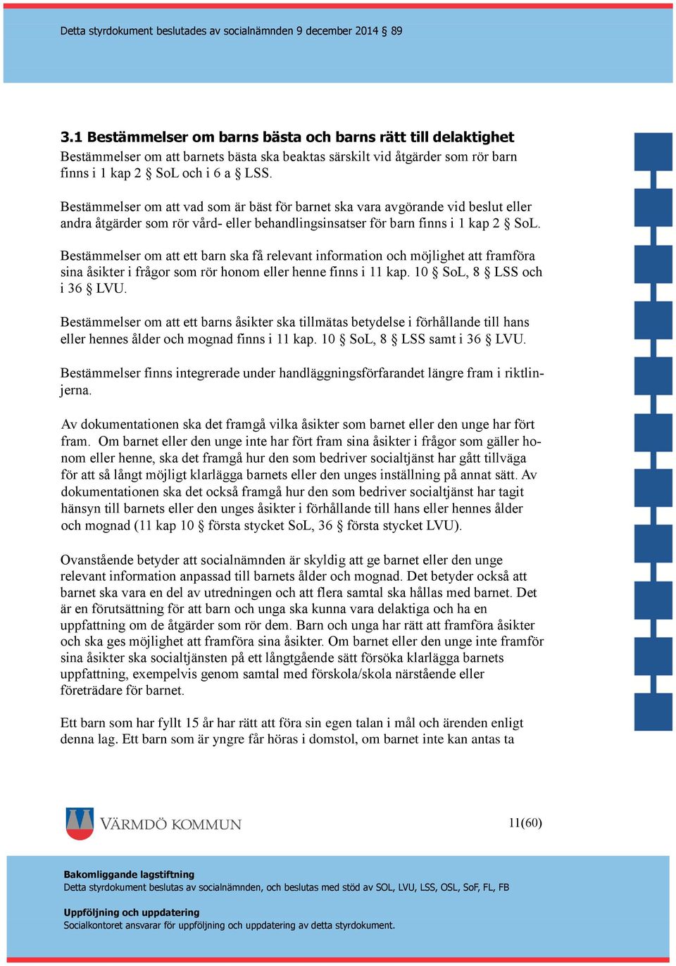 Bestämmelser om att ett barn ska få relevant information och möjlighet att framföra sina åsikter i frågor som rör honom eller henne finns i 11 kap. 10 SoL, 8 LSS och i 36 LVU.