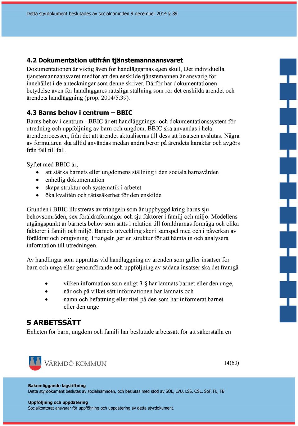 4.3 Barns behov i centrum BBIC Barns behov i centrum - BBIC är ett handläggnings- och dokumentationssystem för utredning och uppföljning av barn och ungdom.