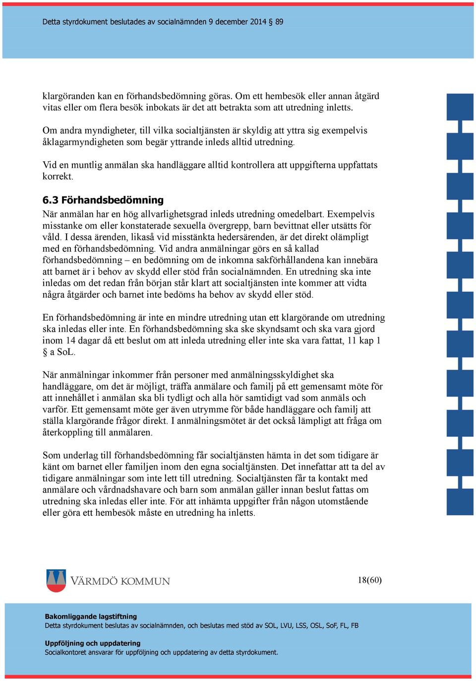 Vid en muntlig anmälan ska handläggare alltid kontrollera att uppgifterna uppfattats korrekt. 6.3 Förhandsbedömning När anmälan har en hög allvarlighetsgrad inleds utredning omedelbart.