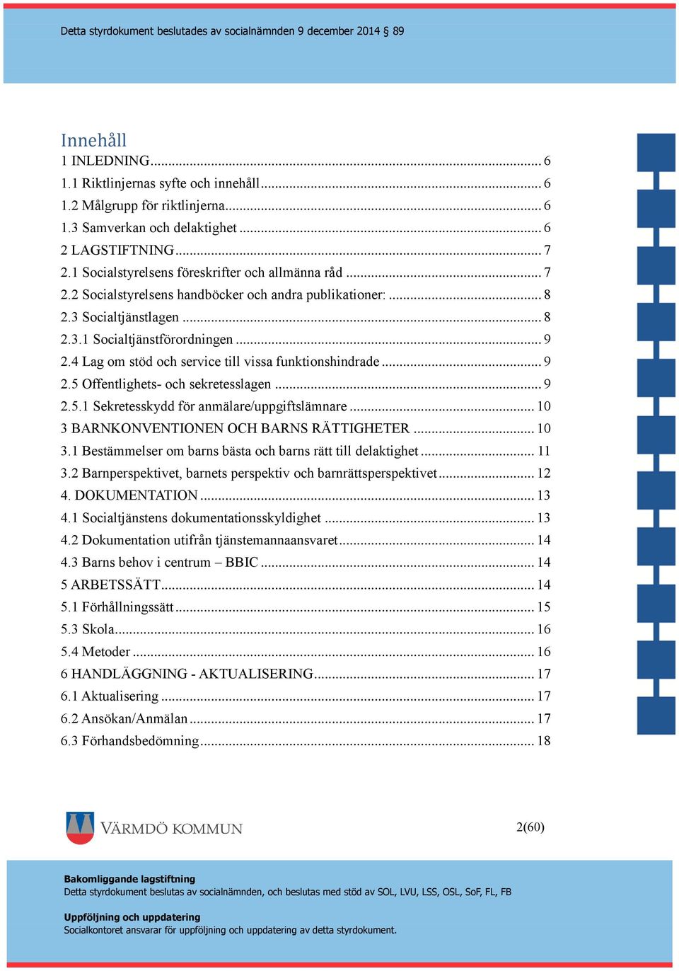 4 Lag om stöd och service till vissa funktionshindrade... 9 2.5 Offentlighets- och sekretesslagen... 9 2.5.1 Sekretesskydd för anmälare/uppgiftslämnare... 10 3 BARNKONVENTIONEN OCH BARNS RÄTTIGHETER.