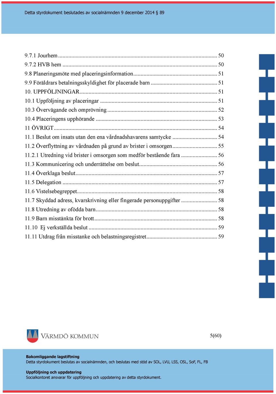 .. 55 11.2.1 Utredning vid brister i omsorgen som medför bestående fara... 56 11.3 Kommunicering och underrättelse om beslut... 56 11.4 Överklaga beslut... 57 11.5 Delegation... 57 11.6 Vistelsebegreppet.