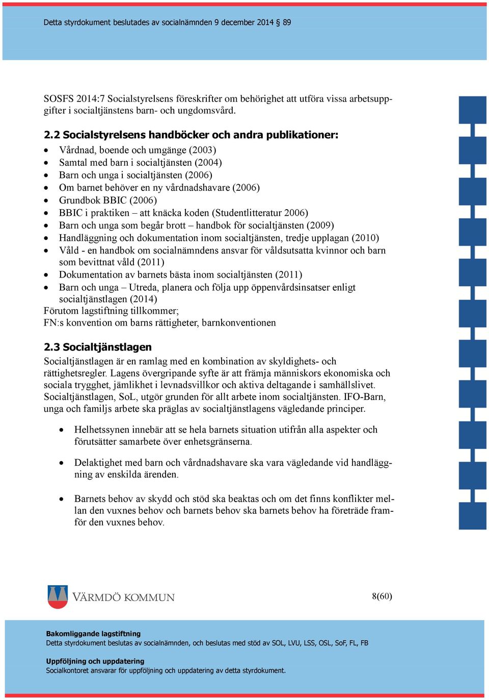 2 Socialstyrelsens handböcker och andra publikationer: Vårdnad, boende och umgänge (2003) Samtal med barn i socialtjänsten (2004) Barn och unga i socialtjänsten (2006) Om barnet behöver en ny