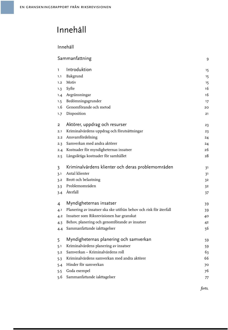 4 Kostnader för myndigheternas insatser 26 2.5 Långsiktiga kostnader för samhället 28 3 Kriminalvårdens klienter och deras problemområden 31 3.1 Antal klienter 31 3.2 Brott och belastning 32 3.