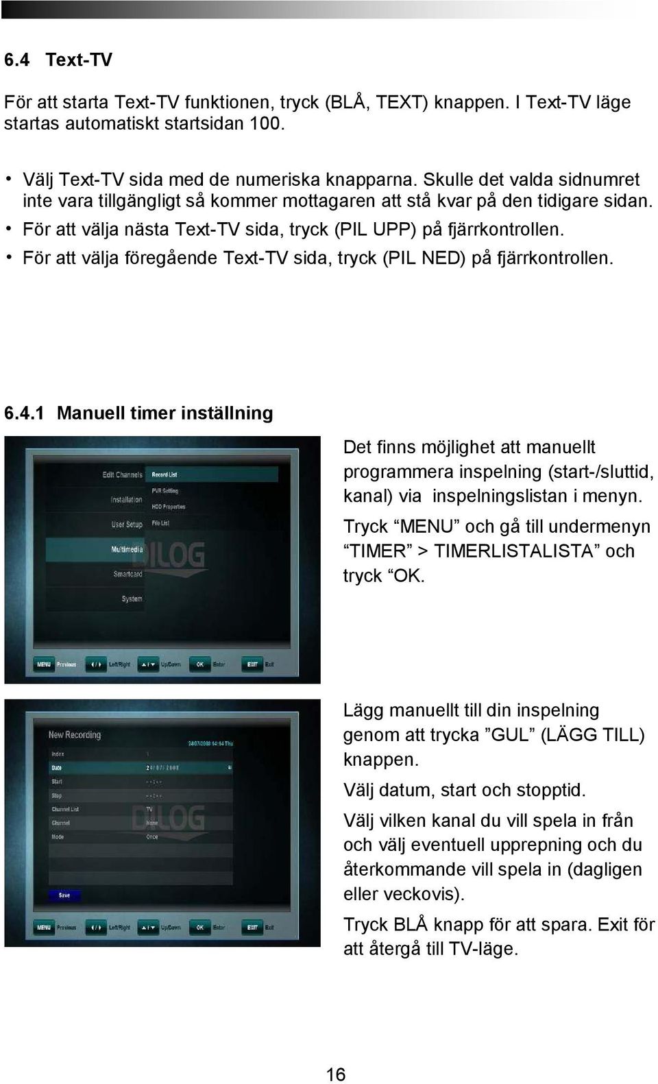 För att välja föregående Text-TV sida, tryck (PIL NED) på fjärrkontrollen. 6.4.