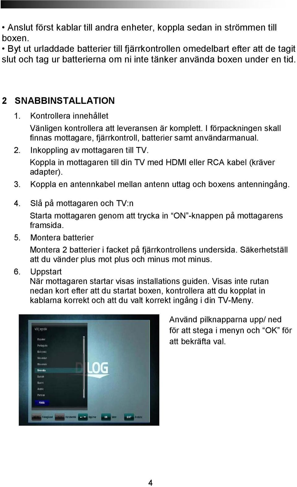 Kontrollera innehållet Vänligen kontrollera att leveransen är komplett. I förpackningen skall finnas mottagare, fjärrkontroll, batterier samt användarmanual. 2. Inkoppling av mottagaren till TV.