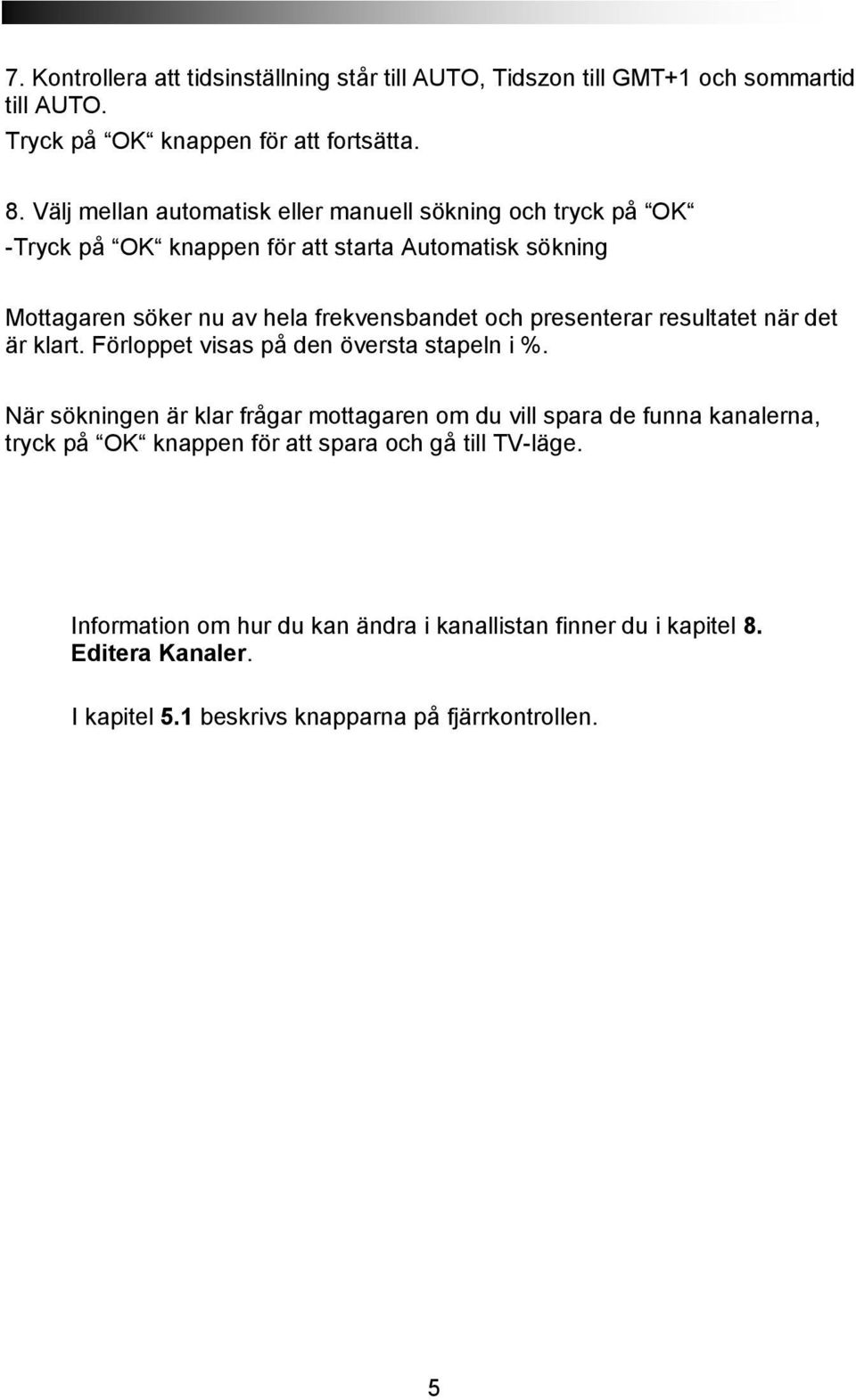 presenterar resultatet när det är klart. Förloppet visas på den översta stapeln i %.