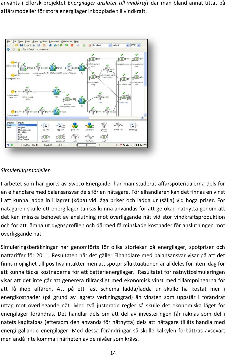 För elhandlaren kan det finnas en vinst i att kunna ladda in i lagret (köpa) vid låga priser och ladda ur (sälja) vid höga priser.